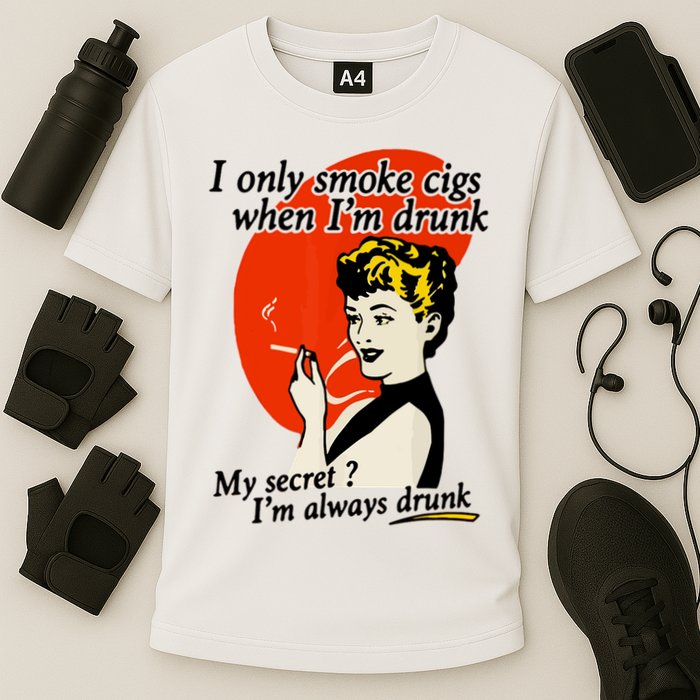 I Only Smoke Cigarettes When Im Drunk My Secret? Im Always Drunk Performance Shirt