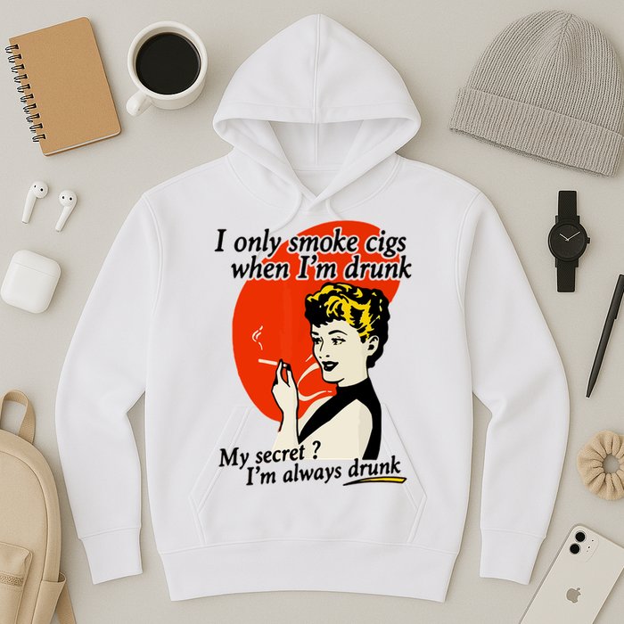 I Only Smoke Cigarettes When Im Drunk My Secret? Im Always Drunk Hoodie