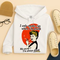 I Only Smoke Cigarettes When Im Drunk My Secret? Im Always Drunk Hoodie