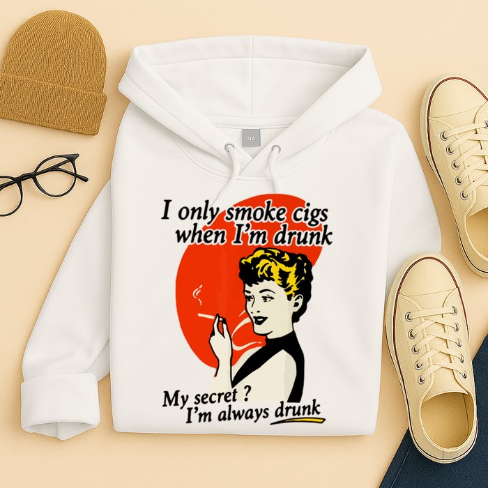 I Only Smoke Cigarettes When Im Drunk My Secret? Im Always Drunk Hoodie