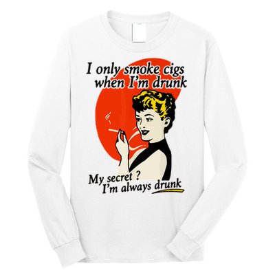 I Only Smoke Cigarettes When Im Drunk My Secret? Im Always Drunk Long Sleeve Shirt