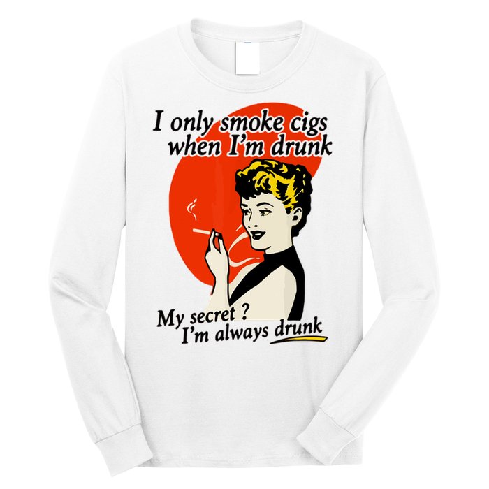 I Only Smoke Cigarettes When Im Drunk My Secret? Im Always Drunk Long Sleeve Shirt