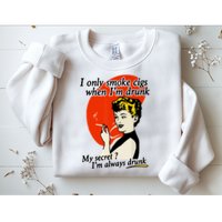 I Only Smoke Cigarettes When Im Drunk My Secret? Im Always Drunk Sweatshirt