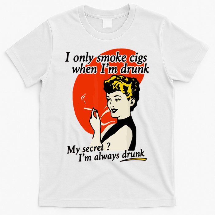 I Only Smoke Cigarettes When Im Drunk My Secret? Im Always Drunk T-Shirt