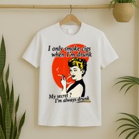 I Only Smoke Cigarettes When Im Drunk My Secret? Im Always Drunk T-Shirt