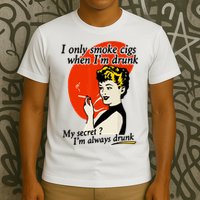 I Only Smoke Cigarettes When Im Drunk My Secret? Im Always Drunk T-Shirt