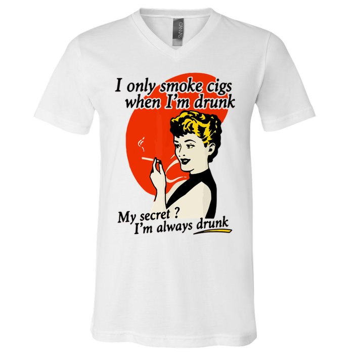 I Only Smoke Cigarettes When Im Drunk My Secret? Im Always Drunk V-Neck T-Shirt
