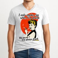 I Only Smoke Cigarettes When Im Drunk My Secret? Im Always Drunk V-Neck T-Shirt