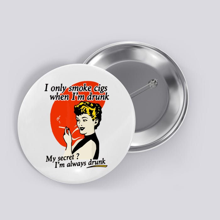 I Only Smoke Cigarettes When Im Drunk My Secret? Im Always Drunk Button