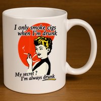 I Only Smoke Cigarettes When Im Drunk My Secret? Im Always Drunk 11oz C Handle Ceramic Mug