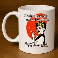 I Only Smoke Cigarettes When Im Drunk My Secret? Im Always Drunk 11oz C Handle Ceramic Mug