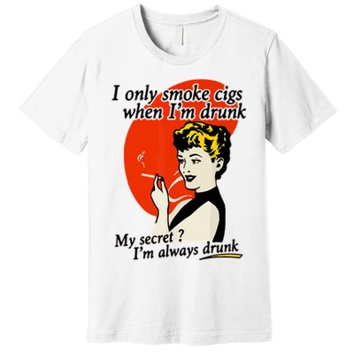 I Only Smoke Cigarettes When Im Drunk My Secret? Im Always Drunk Premium T-Shirt