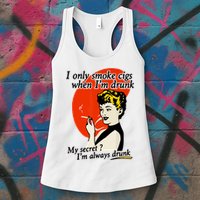 I Only Smoke Cigarettes When Im Drunk My Secret? Im Always Drunk Womens Tank Top