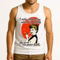I Only Smoke Cigarettes When Im Drunk My Secret? Im Always Drunk Tank Top