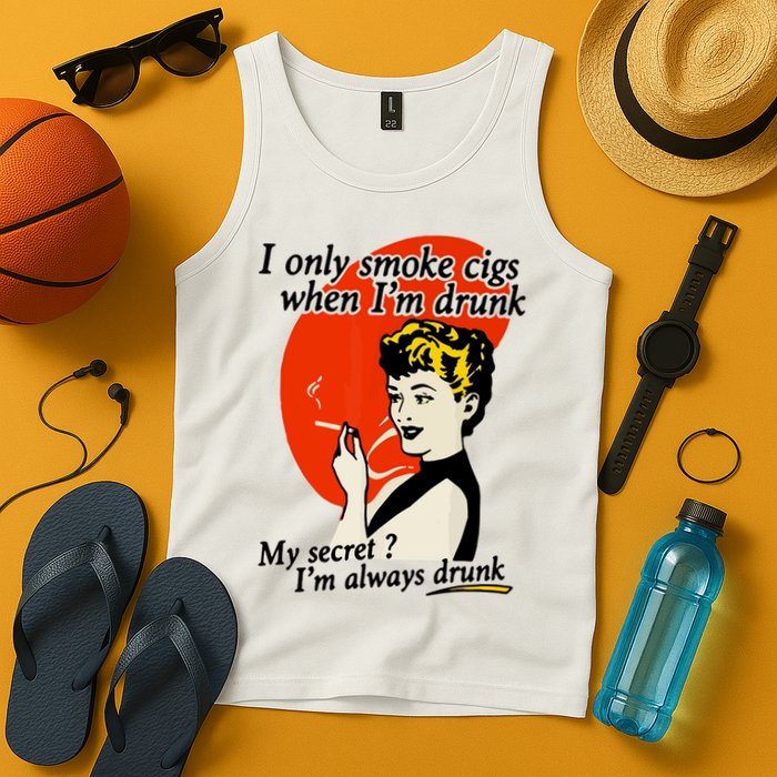I Only Smoke Cigarettes When Im Drunk My Secret? Im Always Drunk Tank Top