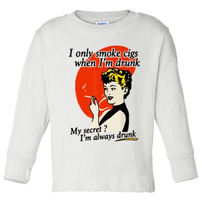 I Only Smoke Cigarettes When Im Drunk My Secret? Im Always Drunk Toddler Long Sleeve Shirt