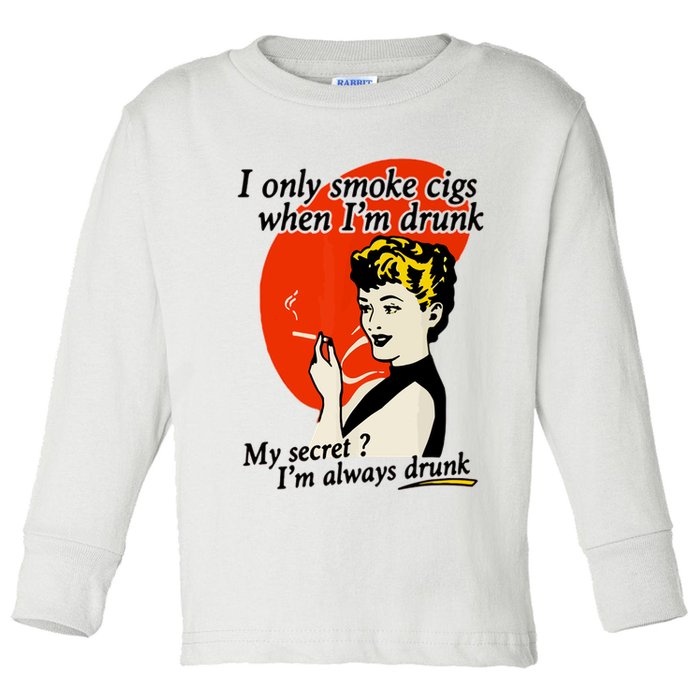 I Only Smoke Cigarettes When Im Drunk My Secret? Im Always Drunk Toddler Long Sleeve Shirt