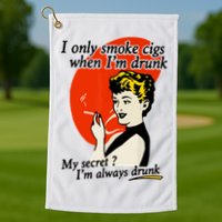 I Only Smoke Cigarettes When Im Drunk My Secret? Im Always Drunk Golf Towel