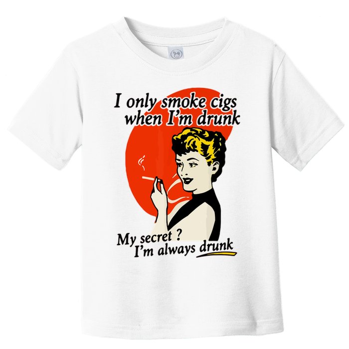 I Only Smoke Cigarettes When Im Drunk My Secret? Im Always Drunk Toddler T-Shirt