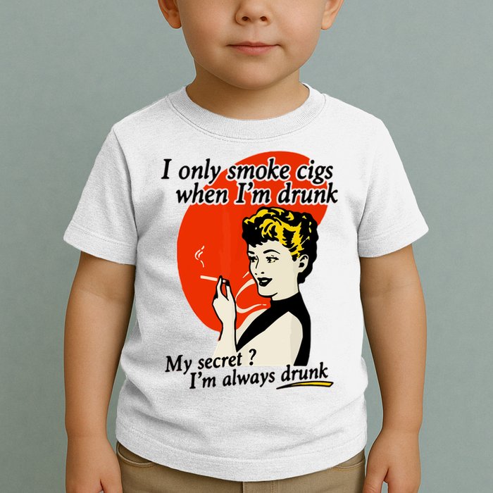 I Only Smoke Cigarettes When Im Drunk My Secret? Im Always Drunk Toddler T-Shirt