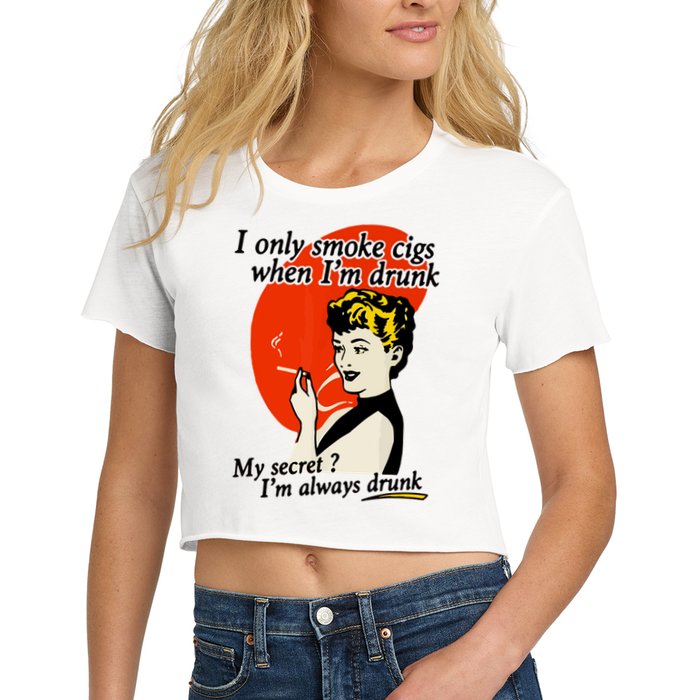 I Only Smoke Cigarettes When Im Drunk My Secret? Im Always Drunk Crop Top
