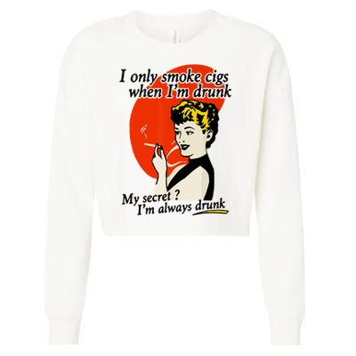 I Only Smoke Cigarettes When Im Drunk My Secret? Im Always Drunk Cropped Pullover Crew