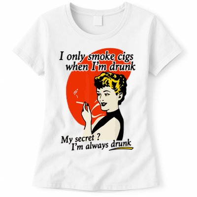 I Only Smoke Cigarettes When Im Drunk My Secret? Im Always Drunk Womens T-Shirt