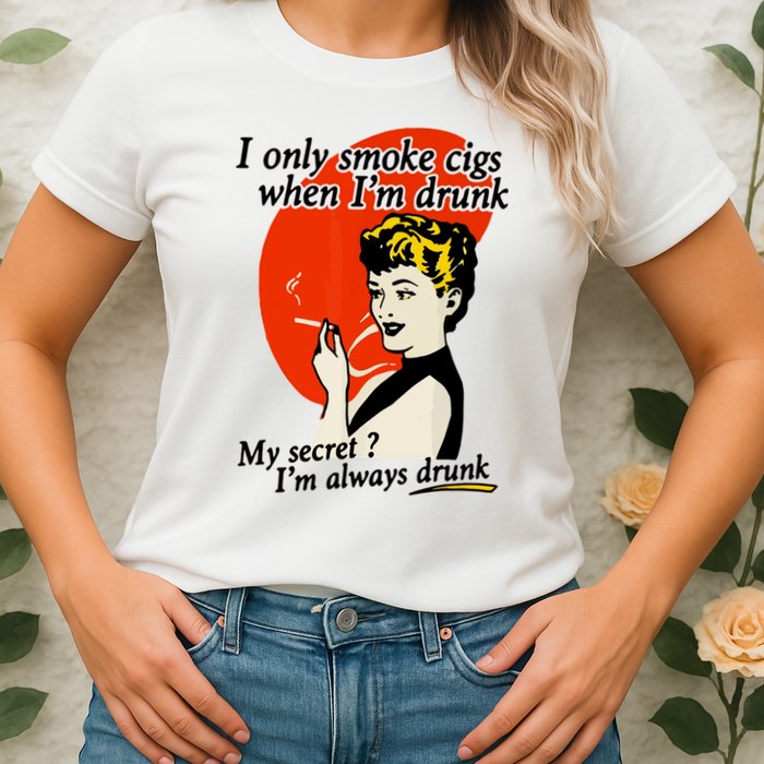 I Only Smoke Cigarettes When Im Drunk My Secret? Im Always Drunk Womens T-Shirt