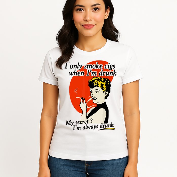 I Only Smoke Cigarettes When Im Drunk My Secret? Im Always Drunk Womens T-Shirt