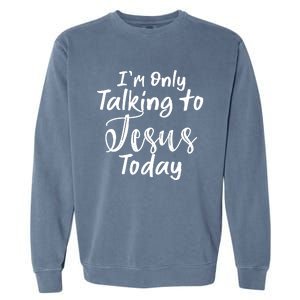 Im Only Talking To Jesus Today Gift Garment-Dyed Sweatshirt