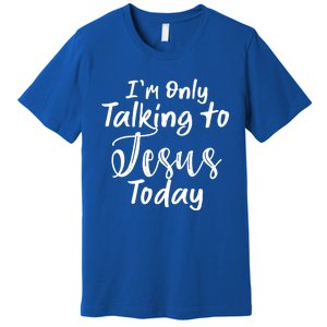 Im Only Talking To Jesus Today Gift Premium T-Shirt