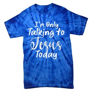 Im Only Talking To Jesus Today Gift Tie-Dye T-Shirt