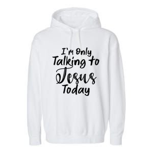 Im Only Talking To Jesus Today Gift Garment-Dyed Fleece Hoodie