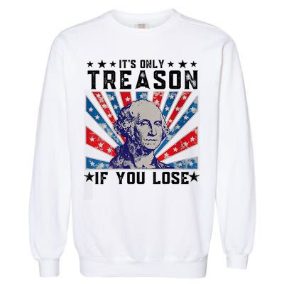 ItS Only Treason If You Lose Funny 4th Of July Garment-Dyed Sweatshirt