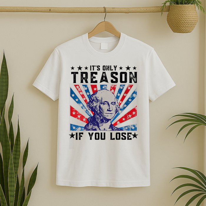 ItS Only Treason If You Lose Funny 4th Of July T-Shirt