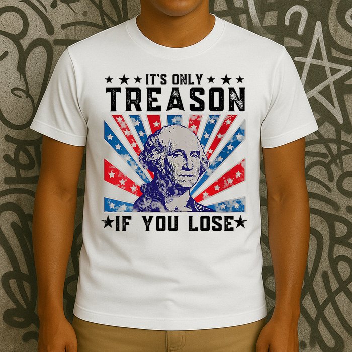 ItS Only Treason If You Lose Funny 4th Of July T-Shirt