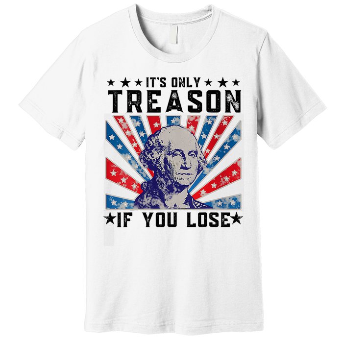 ItS Only Treason If You Lose Funny 4th Of July Premium T-Shirt