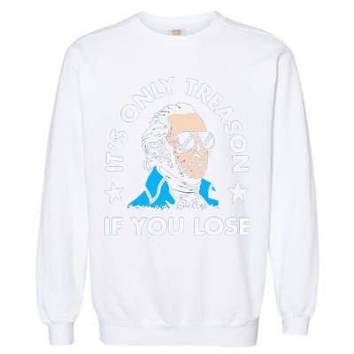 ItS Only Treason If You Lose Funny 4th Of July Garment-Dyed Sweatshirt