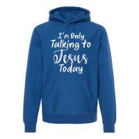 Im Only Talking To Jesus Today Gift Premium Hoodie