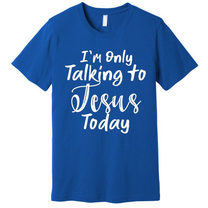 Im Only Talking To Jesus Today Gift Premium T-Shirt