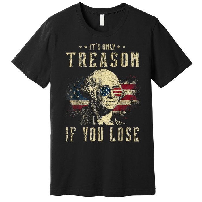 ItS Only Treason If You Lose George Washington 4th Of July Premium T-Shirt