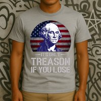 ItS Only Treason If You Lose 4th Of July George Washington T-Shirt