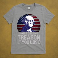 ItS Only Treason If You Lose 4th Of July George Washington T-Shirt