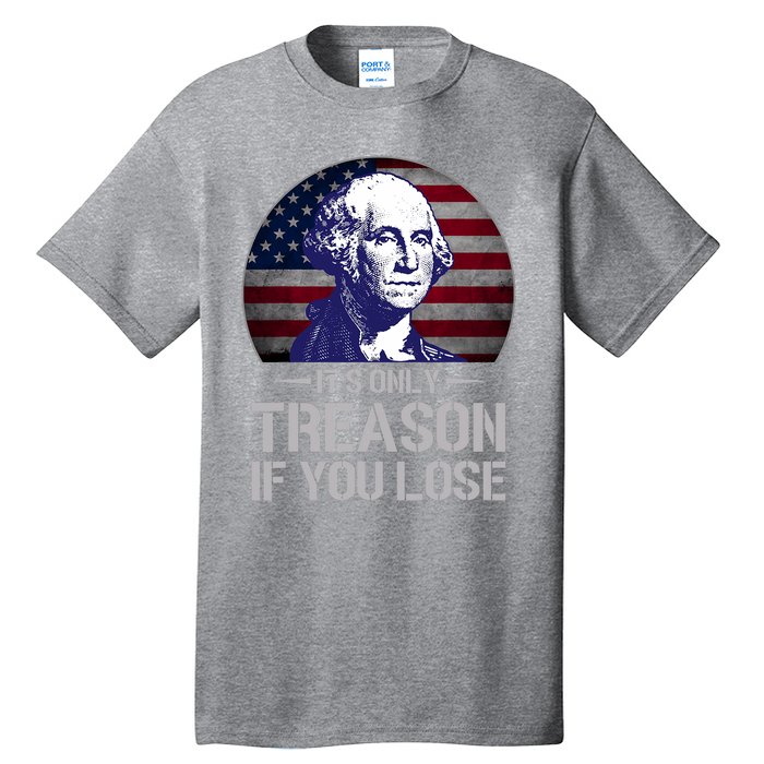 ItS Only Treason If You Lose 4th Of July George Washington Tall T-Shirt