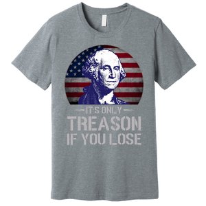 ItS Only Treason If You Lose 4th Of July George Washington Premium T-Shirt