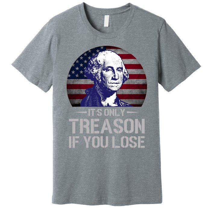 ItS Only Treason If You Lose 4th Of July George Washington Premium T-Shirt