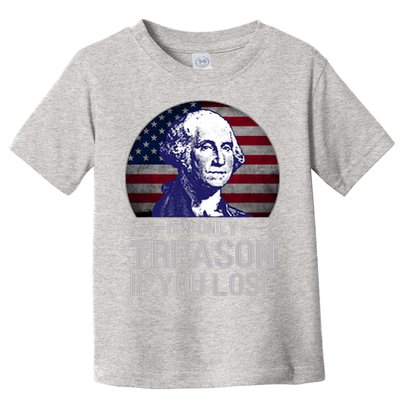 ItS Only Treason If You Lose 4th Of July George Washington Toddler T-Shirt