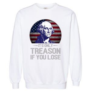 ItS Only Treason If You Lose 4th Of July George Washington Garment-Dyed Sweatshirt