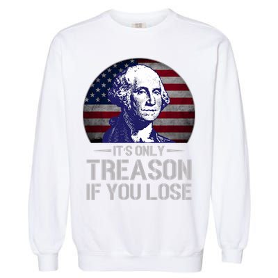 ItS Only Treason If You Lose 4th Of July George Washington Garment-Dyed Sweatshirt
