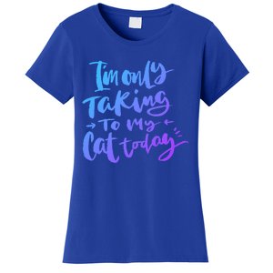 I'm Only Talking To My Cat Today Gift Funny Cat Mom Dad Quote Funny Gift Women's T-Shirt